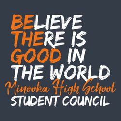 two color student council art.  "Believe There is Good in the World with script school name and student council.  hand style text.